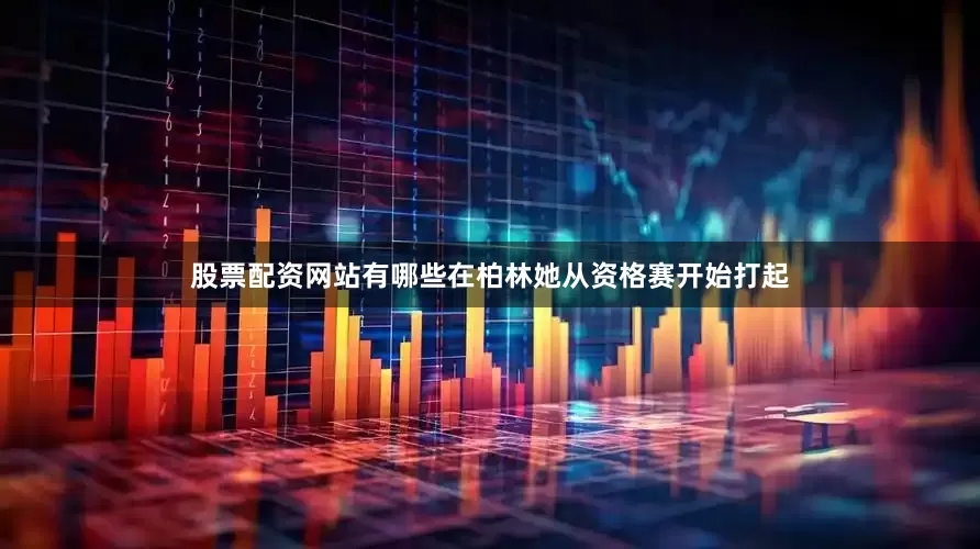 股票配资网站有哪些在柏林她从资格赛开始打起