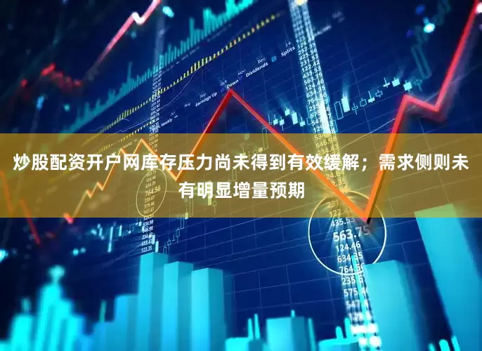 炒股配资开户网库存压力尚未得到有效缓解；需求侧则未有明显增量预期