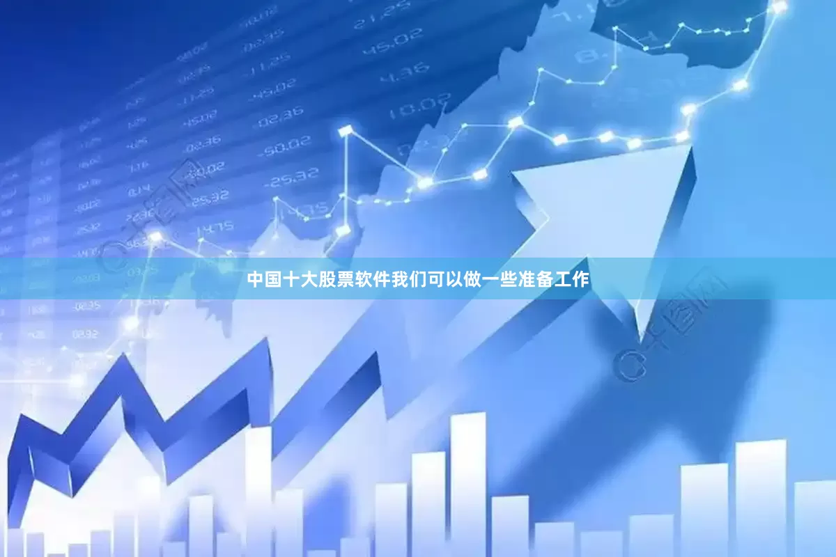 中国十大股票软件我们可以做一些准备工作