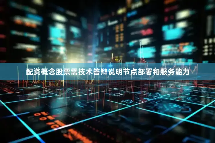 配资概念股票需技术答辩说明节点部署和服务能力