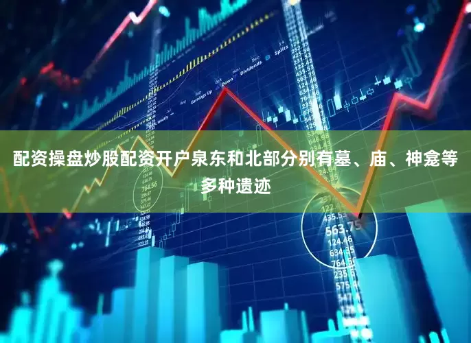 配资操盘炒股配资开户泉东和北部分别有墓、庙、神龛等多种遗迹