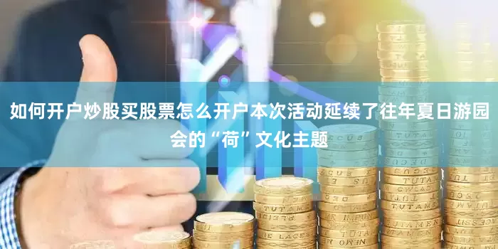 如何开户炒股买股票怎么开户本次活动延续了往年夏日游园会的“荷”文化主题