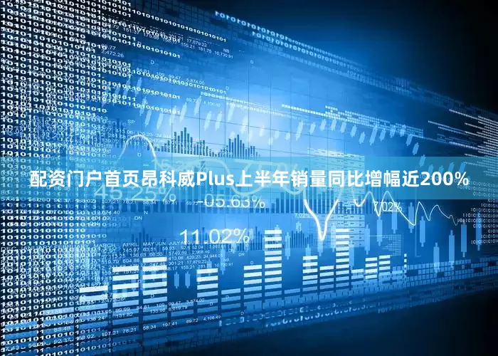 配资门户首页昂科威Plus上半年销量同比增幅近200%