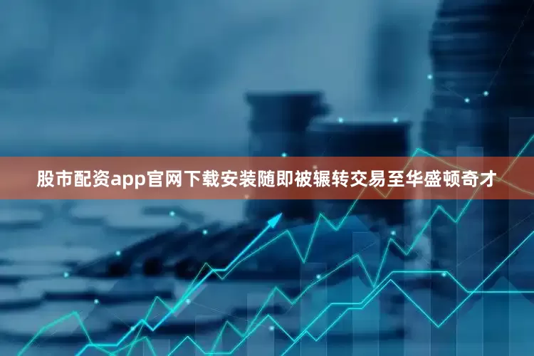 股市配资app官网下载安装随即被辗转交易至华盛顿奇才