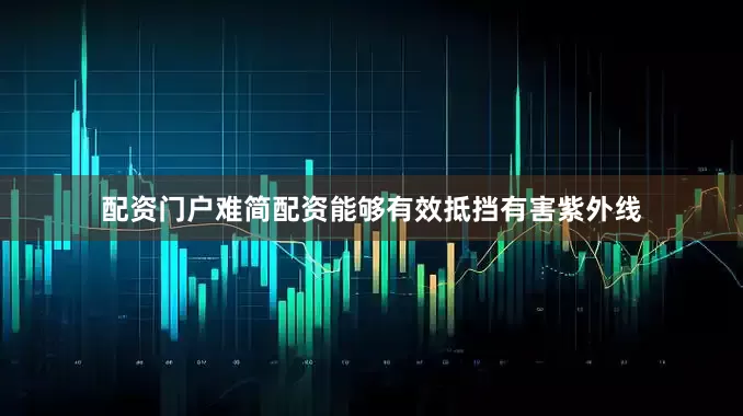 配资门户难简配资能够有效抵挡有害紫外线