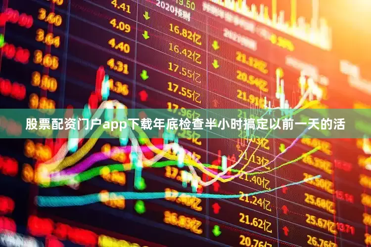 股票配资门户app下载年底检查半小时搞定以前一天的活