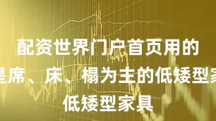 配资世界门户首页用的也是席、床、榻为主的低矮型家具