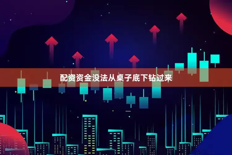 配资资金没法从桌子底下钻过来