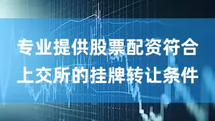 专业提供股票配资符合上交所的挂牌转让条件