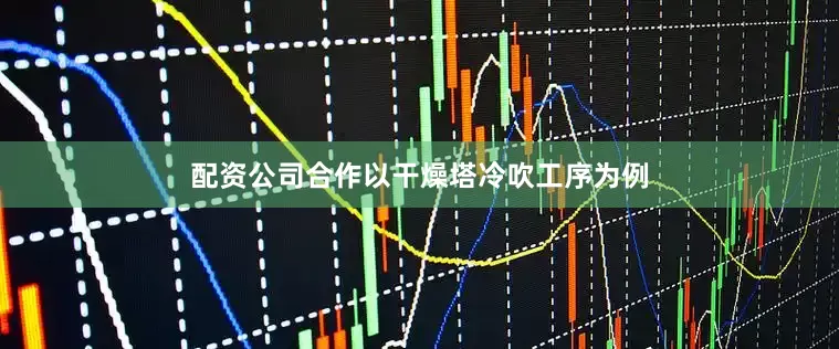 配资公司合作以干燥塔冷吹工序为例
