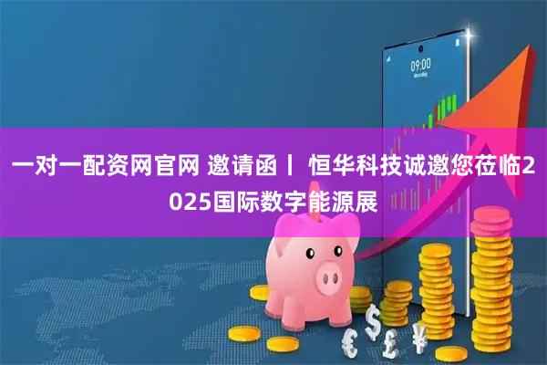 一对一配资网官网 邀请函丨 恒华科技诚邀您莅临2025国际数字能源展