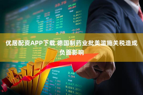 优居配资APP下载 德国制药业批美滥施关税造成负面影响