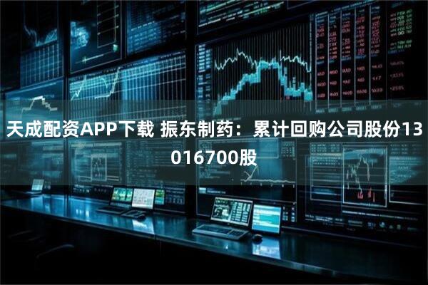 天成配资APP下载 振东制药：累计回购公司股份13016700股