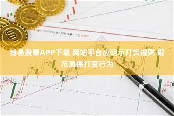 博易股票APP下载 网站平台应明示打赏规则 规范直播打赏行为