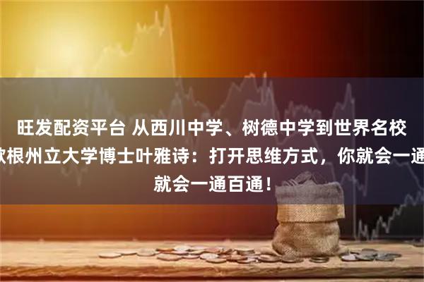 旺发配资平台 从西川中学、树德中学到世界名校，密歇根州立大学博士叶雅诗：打开思维方式，你就会一通百通！