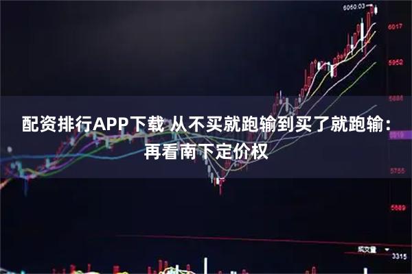配资排行APP下载 从不买就跑输到买了就跑输：再看南下定价权