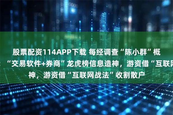 股票配资114APP下载 每经调查“陈小群”概念股炒作利益链：“交易软件+券商”龙虎榜信息造神，游资借“互联网战法”收割散户