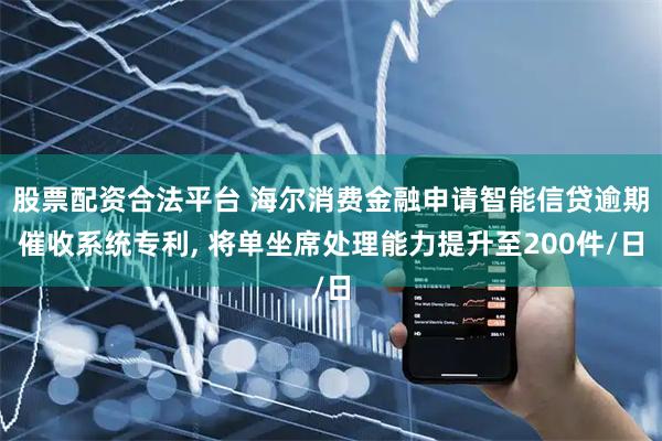 股票配资合法平台 海尔消费金融申请智能信贷逾期催收系统专利, 将单坐席处理能力提升至200件/日