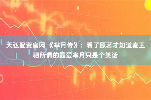天弘配资官网 《芈月传》:看了原著才知道秦王驷所谓的最爱芈月只是个笑话