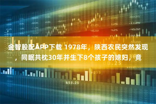金智股配APP下载 1978年,陕西农民突然发现,同眠共枕30年并生下8个孩子的媳妇,竟