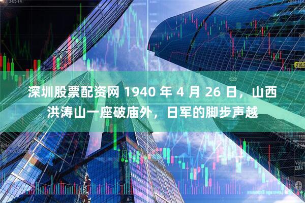 深圳股票配资网 1940 年 4 月 26 日,山西洪涛山一座破庙外,日军的脚步声越
