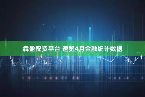 犇盈配资平台 速览4月金融统计数据