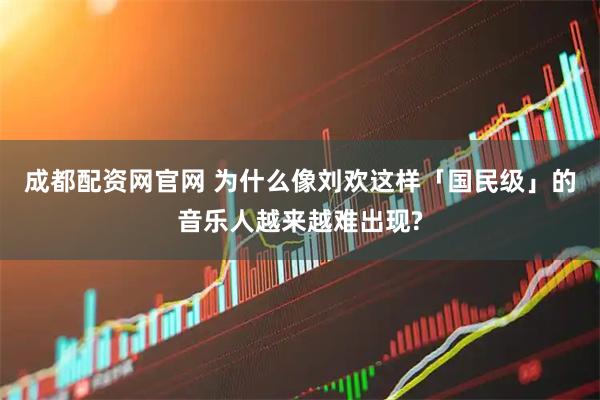 成都配资网官网 为什么像刘欢这样「国民级」的音乐人越来越难出现?